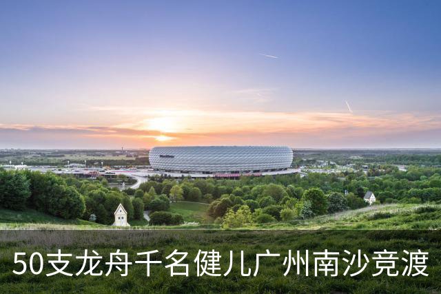 50支龙舟千名健儿广州南沙竞渡
